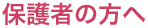 保護者の方へ